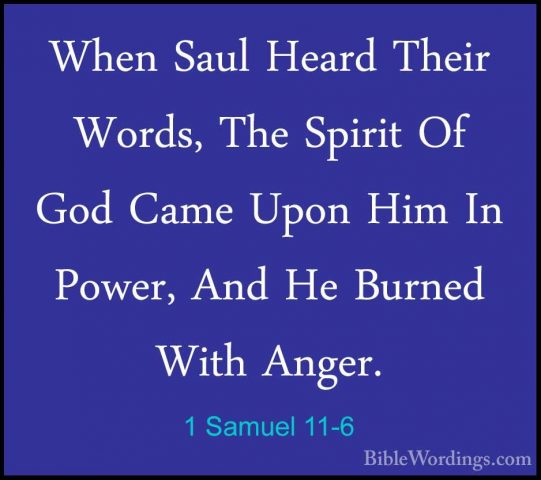 1 Samuel 11-6 - When Saul Heard Their Words, The Spirit Of God CaWhen Saul Heard Their Words, The Spirit Of God Came Upon Him In Power, And He Burned With Anger. 