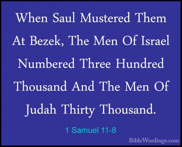 1 Samuel 11-8 - When Saul Mustered Them At Bezek, The Men Of IsraWhen Saul Mustered Them At Bezek, The Men Of Israel Numbered Three Hundred Thousand And The Men Of Judah Thirty Thousand. 