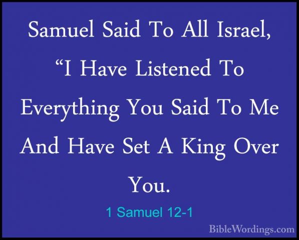 1 Samuel 12-1 - Samuel Said To All Israel, "I Have Listened To EvSamuel Said To All Israel, "I Have Listened To Everything You Said To Me And Have Set A King Over You. 