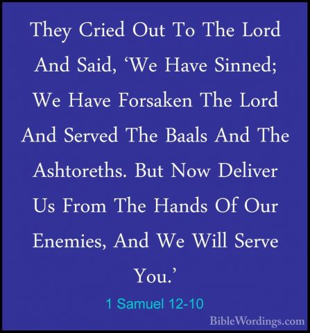 1 Samuel 12-10 - They Cried Out To The Lord And Said, 'We Have SiThey Cried Out To The Lord And Said, 'We Have Sinned; We Have Forsaken The Lord And Served The Baals And The Ashtoreths. But Now Deliver Us From The Hands Of Our Enemies, And We Will Serve You.' 