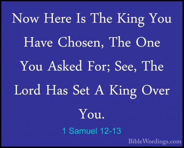 1 Samuel 12-13 - Now Here Is The King You Have Chosen, The One YoNow Here Is The King You Have Chosen, The One You Asked For; See, The Lord Has Set A King Over You. 