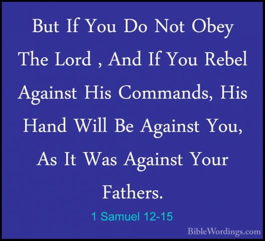 1 Samuel 12-15 - But If You Do Not Obey The Lord , And If You RebBut If You Do Not Obey The Lord , And If You Rebel Against His Commands, His Hand Will Be Against You, As It Was Against Your Fathers. 