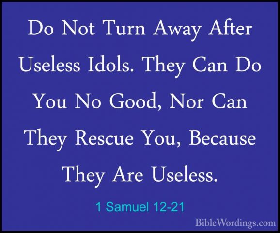 1 Samuel 12-21 - Do Not Turn Away After Useless Idols. They Can DDo Not Turn Away After Useless Idols. They Can Do You No Good, Nor Can They Rescue You, Because They Are Useless. 