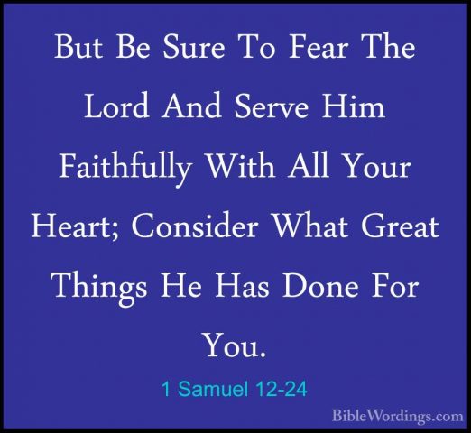 1 Samuel 12-24 - But Be Sure To Fear The Lord And Serve Him FaithBut Be Sure To Fear The Lord And Serve Him Faithfully With All Your Heart; Consider What Great Things He Has Done For You. 