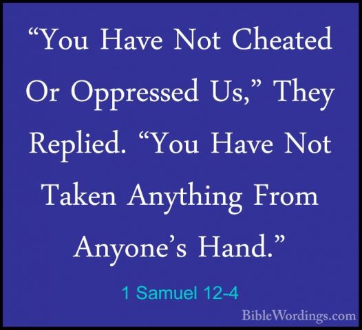 1 Samuel 12-4 - "You Have Not Cheated Or Oppressed Us," They Repl"You Have Not Cheated Or Oppressed Us," They Replied. "You Have Not Taken Anything From Anyone's Hand." 