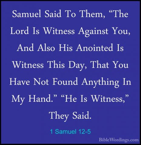 1 Samuel 12-5 - Samuel Said To Them, "The Lord Is Witness AgainstSamuel Said To Them, "The Lord Is Witness Against You, And Also His Anointed Is Witness This Day, That You Have Not Found Anything In My Hand." "He Is Witness," They Said. 