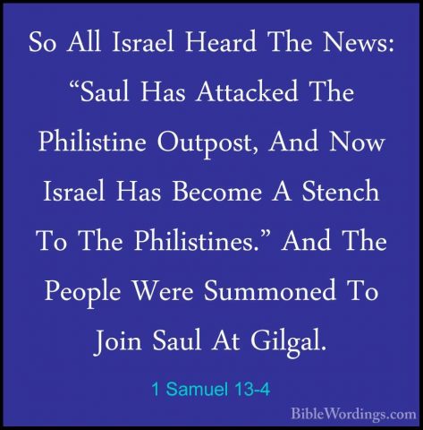 1 Samuel 13-4 - So All Israel Heard The News: "Saul Has AttackedSo All Israel Heard The News: "Saul Has Attacked The Philistine Outpost, And Now Israel Has Become A Stench To The Philistines." And The People Were Summoned To Join Saul At Gilgal. 