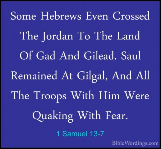 1 Samuel 13-7 - Some Hebrews Even Crossed The Jordan To The LandSome Hebrews Even Crossed The Jordan To The Land Of Gad And Gilead. Saul Remained At Gilgal, And All The Troops With Him Were Quaking With Fear. 