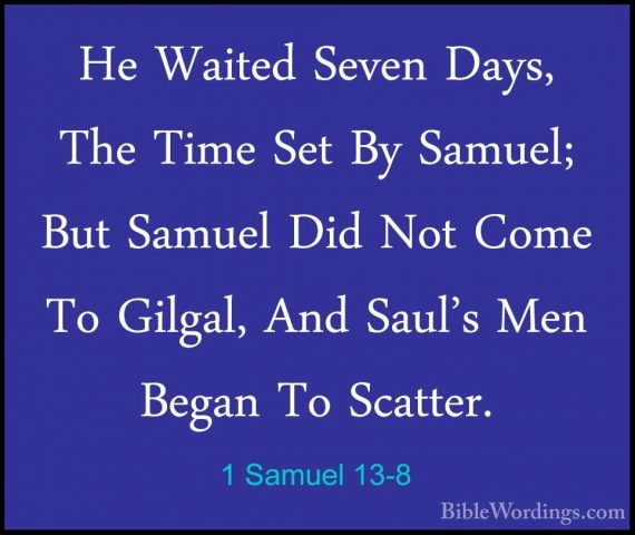 1 Samuel 13-8 - He Waited Seven Days, The Time Set By Samuel; ButHe Waited Seven Days, The Time Set By Samuel; But Samuel Did Not Come To Gilgal, And Saul's Men Began To Scatter. 