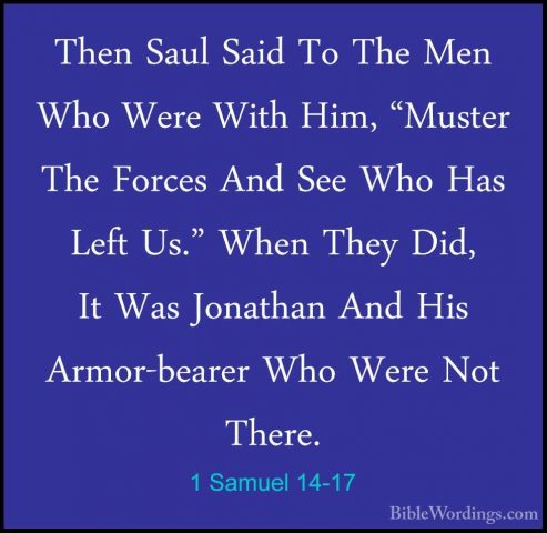 1 Samuel 14-17 - Then Saul Said To The Men Who Were With Him, "MuThen Saul Said To The Men Who Were With Him, "Muster The Forces And See Who Has Left Us." When They Did, It Was Jonathan And His Armor-bearer Who Were Not There. 