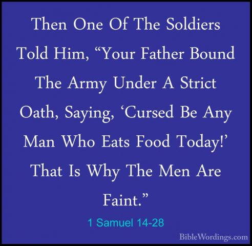 1 Samuel 14-28 - Then One Of The Soldiers Told Him, "Your FatherThen One Of The Soldiers Told Him, "Your Father Bound The Army Under A Strict Oath, Saying, 'Cursed Be Any Man Who Eats Food Today!' That Is Why The Men Are Faint." 
