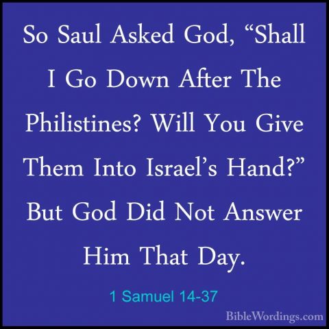 1 Samuel 14-37 - So Saul Asked God, "Shall I Go Down After The PhSo Saul Asked God, "Shall I Go Down After The Philistines? Will You Give Them Into Israel's Hand?" But God Did Not Answer Him That Day. 