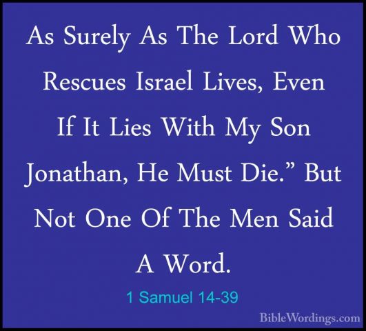 1 Samuel 14-39 - As Surely As The Lord Who Rescues Israel Lives,As Surely As The Lord Who Rescues Israel Lives, Even If It Lies With My Son Jonathan, He Must Die." But Not One Of The Men Said A Word. 