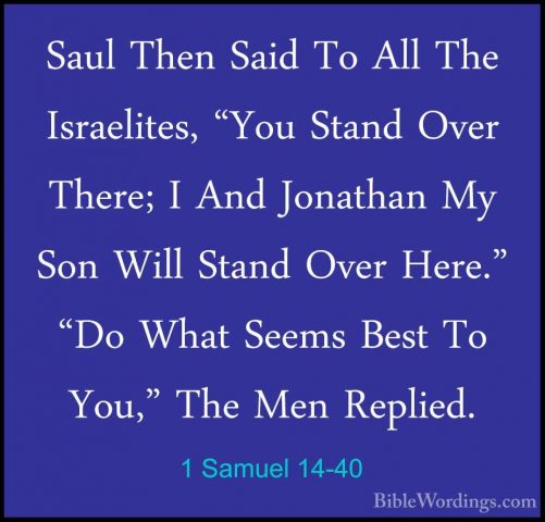 1 Samuel 14-40 - Saul Then Said To All The Israelites, "You StandSaul Then Said To All The Israelites, "You Stand Over There; I And Jonathan My Son Will Stand Over Here." "Do What Seems Best To You," The Men Replied. 