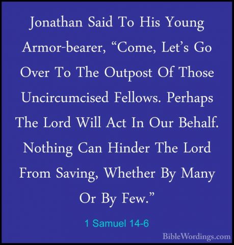 1 Samuel 14-6 - Jonathan Said To His Young Armor-bearer, "Come, LJonathan Said To His Young Armor-bearer, "Come, Let's Go Over To The Outpost Of Those Uncircumcised Fellows. Perhaps The Lord Will Act In Our Behalf. Nothing Can Hinder The Lord From Saving, Whether By Many Or By Few." 