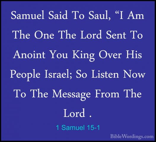 1 Samuel 15-1 - Samuel Said To Saul, "I Am The One The Lord SentSamuel Said To Saul, "I Am The One The Lord Sent To Anoint You King Over His People Israel; So Listen Now To The Message From The Lord . 