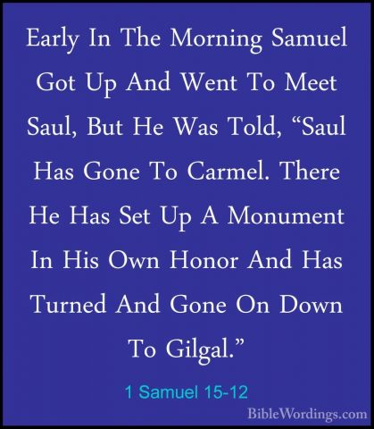 1 Samuel 15-12 - Early In The Morning Samuel Got Up And Went To MEarly In The Morning Samuel Got Up And Went To Meet Saul, But He Was Told, "Saul Has Gone To Carmel. There He Has Set Up A Monument In His Own Honor And Has Turned And Gone On Down To Gilgal." 