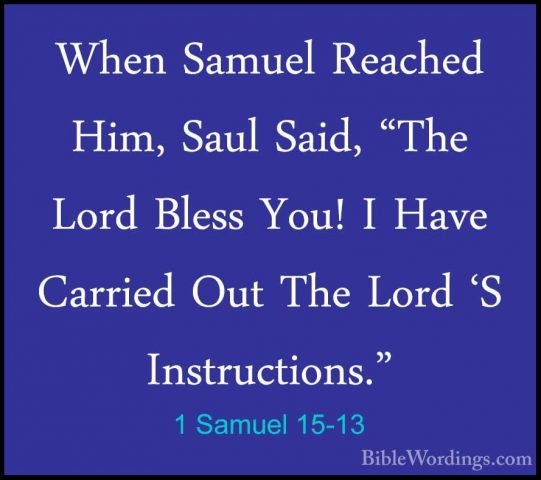 1 Samuel 15-13 - When Samuel Reached Him, Saul Said, "The Lord BlWhen Samuel Reached Him, Saul Said, "The Lord Bless You! I Have Carried Out The Lord 'S Instructions." 