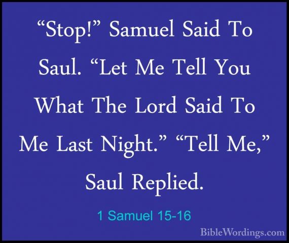 1 Samuel 15-16 - "Stop!" Samuel Said To Saul. "Let Me Tell You Wh"Stop!" Samuel Said To Saul. "Let Me Tell You What The Lord Said To Me Last Night." "Tell Me," Saul Replied. 
