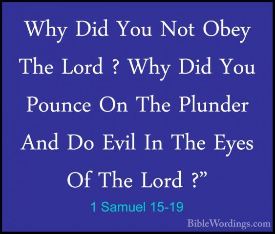 1 Samuel 15-19 - Why Did You Not Obey The Lord ? Why Did You PounWhy Did You Not Obey The Lord ? Why Did You Pounce On The Plunder And Do Evil In The Eyes Of The Lord ?" 