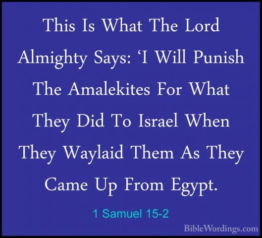 1 Samuel 15-2 - This Is What The Lord Almighty Says: 'I Will PuniThis Is What The Lord Almighty Says: 'I Will Punish The Amalekites For What They Did To Israel When They Waylaid Them As They Came Up From Egypt. 