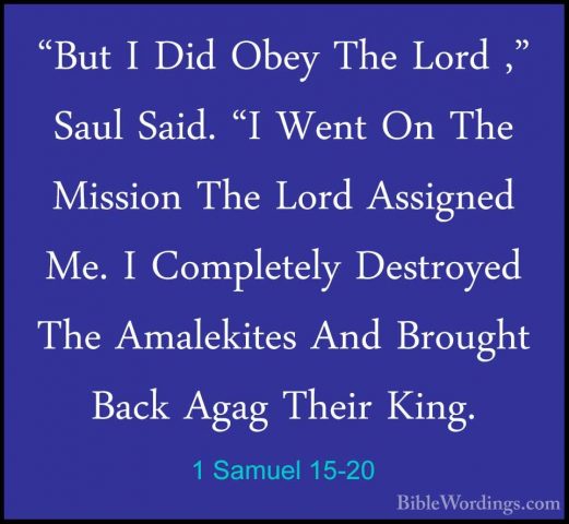 1 Samuel 15-20 - "But I Did Obey The Lord ," Saul Said. "I Went O"But I Did Obey The Lord ," Saul Said. "I Went On The Mission The Lord Assigned Me. I Completely Destroyed The Amalekites And Brought Back Agag Their King. 