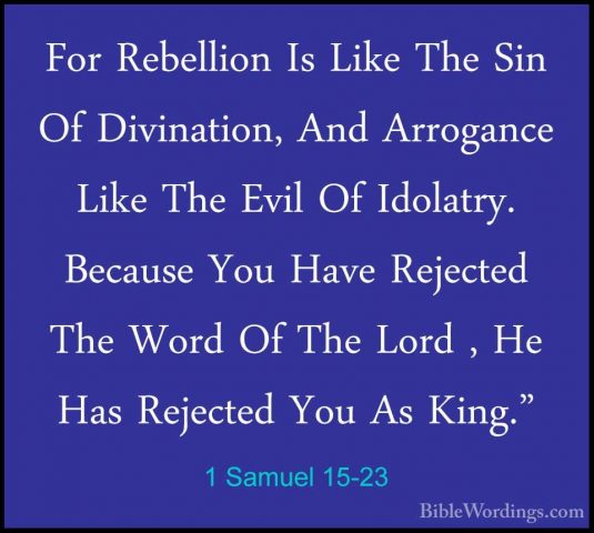 1 Samuel 15-23 - For Rebellion Is Like The Sin Of Divination, AndFor Rebellion Is Like The Sin Of Divination, And Arrogance Like The Evil Of Idolatry. Because You Have Rejected The Word Of The Lord , He Has Rejected You As King." 