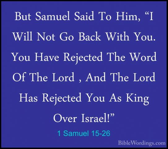 1 Samuel 15-26 - But Samuel Said To Him, "I Will Not Go Back WithBut Samuel Said To Him, "I Will Not Go Back With You. You Have Rejected The Word Of The Lord , And The Lord Has Rejected You As King Over Israel!" 