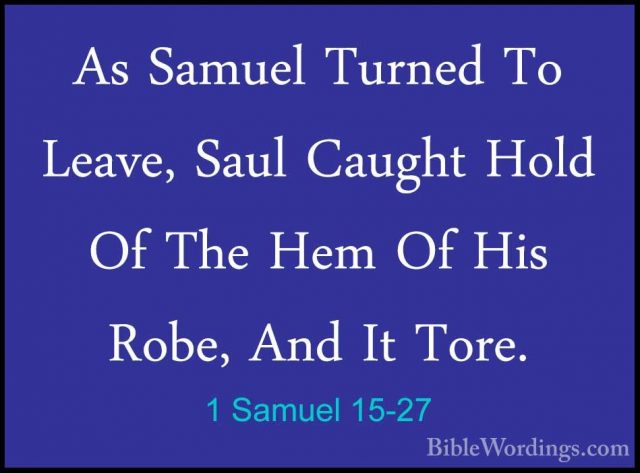 1 Samuel 15-27 - As Samuel Turned To Leave, Saul Caught Hold Of TAs Samuel Turned To Leave, Saul Caught Hold Of The Hem Of His Robe, And It Tore. 