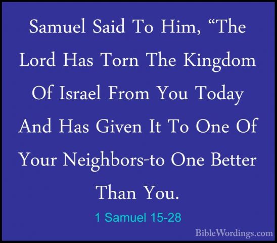 1 Samuel 15-28 - Samuel Said To Him, "The Lord Has Torn The KingdSamuel Said To Him, "The Lord Has Torn The Kingdom Of Israel From You Today And Has Given It To One Of Your Neighbors-to One Better Than You. 