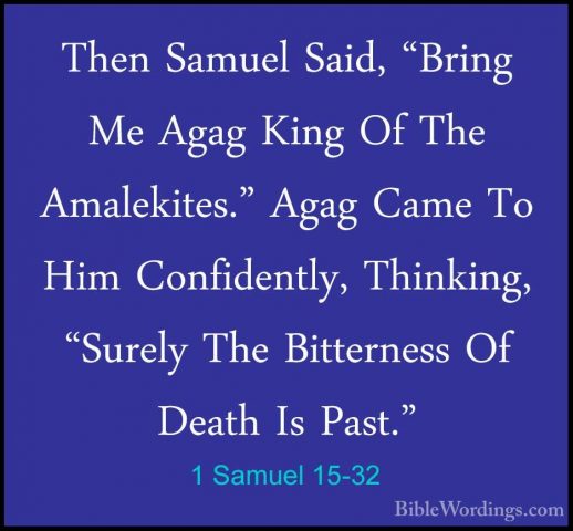 1 Samuel 15-32 - Then Samuel Said, "Bring Me Agag King Of The AmaThen Samuel Said, "Bring Me Agag King Of The Amalekites." Agag Came To Him Confidently, Thinking, "Surely The Bitterness Of Death Is Past." 