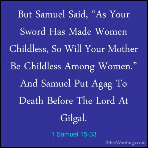 1 Samuel 15-33 - But Samuel Said, "As Your Sword Has Made Women CBut Samuel Said, "As Your Sword Has Made Women Childless, So Will Your Mother Be Childless Among Women." And Samuel Put Agag To Death Before The Lord At Gilgal. 