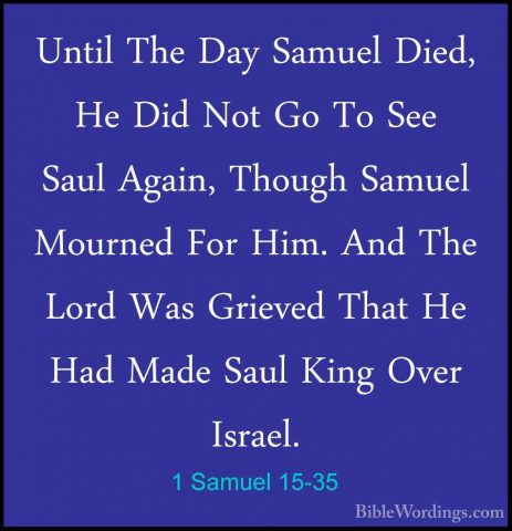 1 Samuel 15-35 - Until The Day Samuel Died, He Did Not Go To SeeUntil The Day Samuel Died, He Did Not Go To See Saul Again, Though Samuel Mourned For Him. And The Lord Was Grieved That He Had Made Saul King Over Israel.