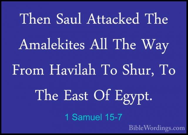 1 Samuel 15-7 - Then Saul Attacked The Amalekites All The Way FroThen Saul Attacked The Amalekites All The Way From Havilah To Shur, To The East Of Egypt. 