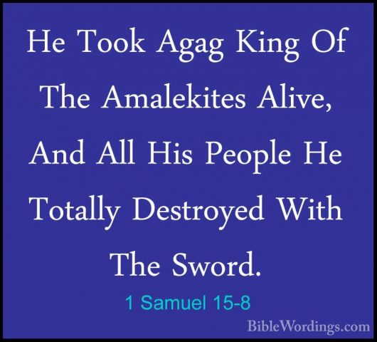 1 Samuel 15-8 - He Took Agag King Of The Amalekites Alive, And AlHe Took Agag King Of The Amalekites Alive, And All His People He Totally Destroyed With The Sword. 