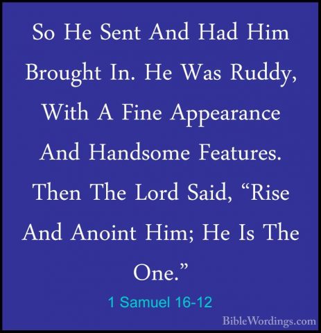 1 Samuel 16-12 - So He Sent And Had Him Brought In. He Was Ruddy,So He Sent And Had Him Brought In. He Was Ruddy, With A Fine Appearance And Handsome Features. Then The Lord Said, "Rise And Anoint Him; He Is The One." 