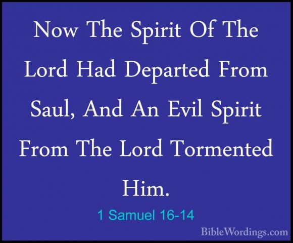 1 Samuel 16-14 - Now The Spirit Of The Lord Had Departed From SauNow The Spirit Of The Lord Had Departed From Saul, And An Evil Spirit From The Lord Tormented Him. 