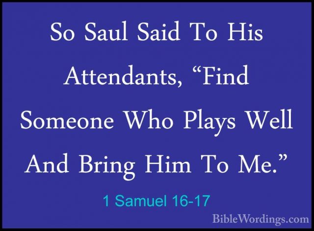 1 Samuel 16-17 - So Saul Said To His Attendants, "Find Someone WhSo Saul Said To His Attendants, "Find Someone Who Plays Well And Bring Him To Me." 