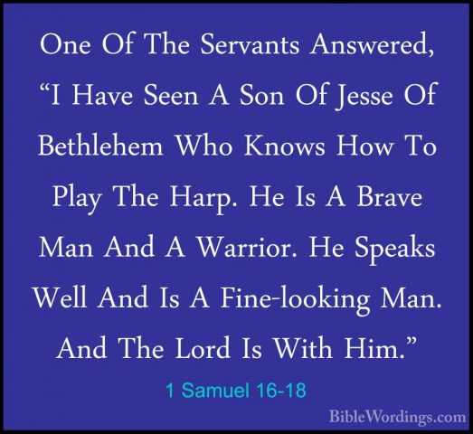 1 Samuel 16-18 - One Of The Servants Answered, "I Have Seen A SonOne Of The Servants Answered, "I Have Seen A Son Of Jesse Of Bethlehem Who Knows How To Play The Harp. He Is A Brave Man And A Warrior. He Speaks Well And Is A Fine-looking Man. And The Lord Is With Him." 