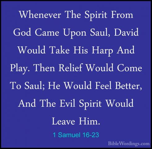 1 Samuel 16-23 - Whenever The Spirit From God Came Upon Saul, DavWhenever The Spirit From God Came Upon Saul, David Would Take His Harp And Play. Then Relief Would Come To Saul; He Would Feel Better, And The Evil Spirit Would Leave Him.