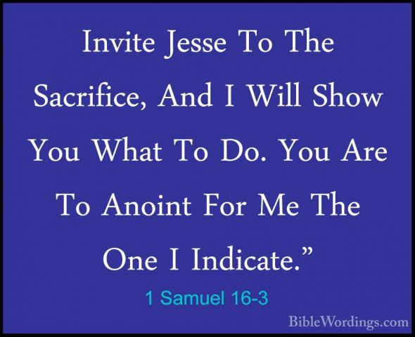 1 Samuel 16-3 - Invite Jesse To The Sacrifice, And I Will Show YoInvite Jesse To The Sacrifice, And I Will Show You What To Do. You Are To Anoint For Me The One I Indicate." 