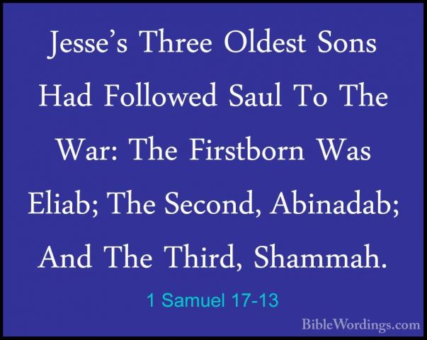 1 Samuel 17-13 - Jesse's Three Oldest Sons Had Followed Saul To TJesse's Three Oldest Sons Had Followed Saul To The War: The Firstborn Was Eliab; The Second, Abinadab; And The Third, Shammah. 