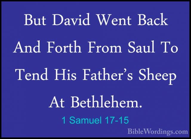 1 Samuel 17-15 - But David Went Back And Forth From Saul To TendBut David Went Back And Forth From Saul To Tend His Father's Sheep At Bethlehem. 