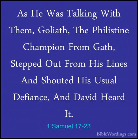 1 Samuel 17-23 - As He Was Talking With Them, Goliath, The PhilisAs He Was Talking With Them, Goliath, The Philistine Champion From Gath, Stepped Out From His Lines And Shouted His Usual Defiance, And David Heard It. 