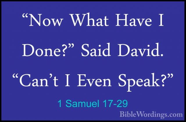 1 Samuel 17-29 - "Now What Have I Done?" Said David. "Can't I Eve"Now What Have I Done?" Said David. "Can't I Even Speak?" 