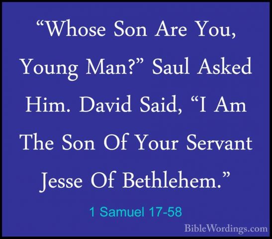 1 Samuel 17-58 - "Whose Son Are You, Young Man?" Saul Asked Him."Whose Son Are You, Young Man?" Saul Asked Him. David Said, "I Am The Son Of Your Servant Jesse Of Bethlehem."