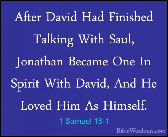 1 Samuel 18-1 - After David Had Finished Talking With Saul, JonatAfter David Had Finished Talking With Saul, Jonathan Became One In Spirit With David, And He Loved Him As Himself. 