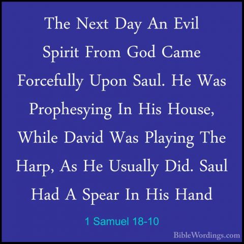 1 Samuel 18-10 - The Next Day An Evil Spirit From God Came ForcefThe Next Day An Evil Spirit From God Came Forcefully Upon Saul. He Was Prophesying In His House, While David Was Playing The Harp, As He Usually Did. Saul Had A Spear In His Hand 