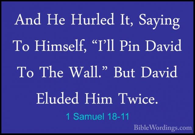 1 Samuel 18-11 - And He Hurled It, Saying To Himself, "I'll Pin DAnd He Hurled It, Saying To Himself, "I'll Pin David To The Wall." But David Eluded Him Twice. 