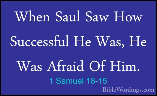 1 Samuel 18-15 - When Saul Saw How Successful He Was, He Was AfraWhen Saul Saw How Successful He Was, He Was Afraid Of Him. 